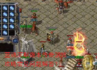 蓝魂沉默版本传奇游戏攻略常见问题解答? 蓝魂沉默版本传奇游戏攻略常见问题解答?