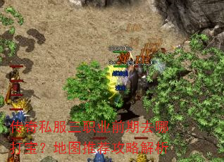 传奇私服三职业前期去哪打宝?地图推荐攻略解析 传奇私服三职业前期去哪打宝?地图推荐攻略解析