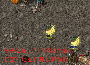 传奇私服三职业前期去哪打宝?地图推荐攻略解析 传奇私服三职业前期去哪打宝?地图推荐攻略解析