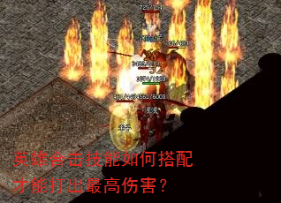 英雄合击技能如何搭配才能打出最高伤害? 英雄合击技能如何搭配才能打出最高伤害?