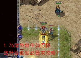 1.76版传奇中如何快速升级炼狱武器求攻略? 1.76版传奇中如何快速升级炼狱武器求攻略?