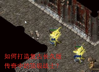 如何打造复古长久版传奇中的顶级战士? 如何打造复古长久版传奇中的顶级战士?