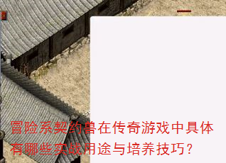 冒险系契约兽在传奇游戏中具体有哪些实战用途与培养技巧? 冒险系契约兽在传奇游戏中具体有哪些实战用途与培养技巧?