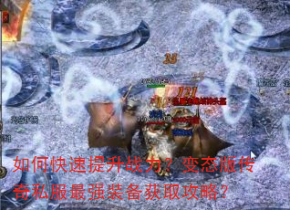 如何快速提升战力?变态版传奇私服最强装备获取攻略? 如何快速提升战力?变态版传奇私服最强装备获取攻略?