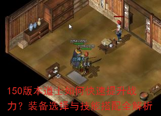 150版本道士如何快速提升战力?装备选择与技能搭配全解析 150版本道士如何快速提升战力?装备选择与技能搭配全解析