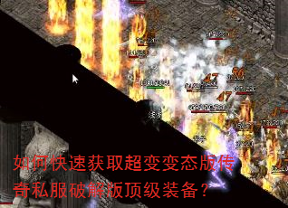 如何快速获取超变变态版传奇私服破解版顶级装备? 如何快速获取超变变态版传奇私服破解版顶级装备?