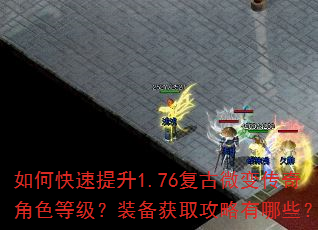 如何快速提升1.76复古微变传奇角色等级?装备获取攻略有哪些? 如何快速提升1.76复古微变传奇角色等级?装备获取攻略有哪些?