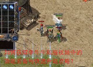 如何获取李牛牛私服视频中的顶级装备与快速升级攻略? 如何获取李牛牛私服视频中的顶级装备与快速升级攻略?