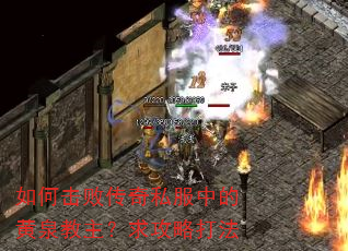 如何击败传奇私服中的黄泉教主?求攻略打法 如何击败传奇私服中的黄泉教主?求攻略打法