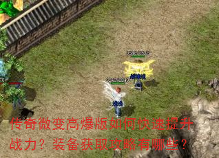 传奇微变高爆版如何快速提升战力?装备获取攻略有哪些? 传奇微变高爆版如何快速提升战力?装备获取攻略有哪些?
