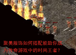 聚美服饰如何搭配能助你成为传奇游戏中的时尚王者? 聚美服饰如何搭配能助你成为传奇游戏中的时尚王者?