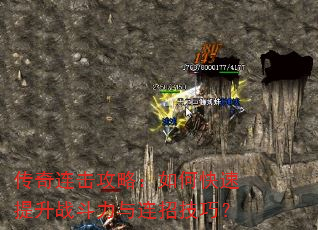 传奇连击攻略:如何快速提升战斗力与连招技巧? 传奇连击攻略:如何快速提升战斗力与连招技巧?