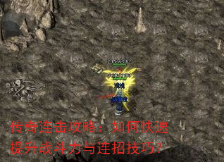 传奇连击攻略:如何快速提升战斗力与连招技巧? 传奇连击攻略:如何快速提升战斗力与连招技巧?