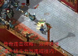 传奇连击攻略:如何快速提升战斗力与连招技巧? 传奇连击攻略:如何快速提升战斗力与连招技巧?