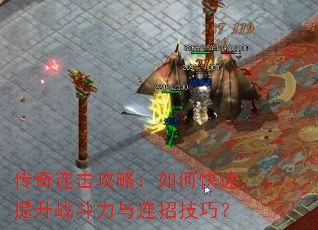 传奇连击攻略:如何快速提升战斗力与连招技巧? 传奇连击攻略:如何快速提升战斗力与连招技巧?