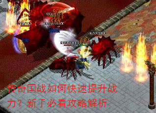 传奇国战如何快速提升战力?新手必看攻略解析 传奇国战如何快速提升战力?新手必看攻略解析