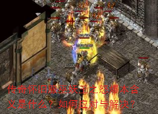 传奇怀旧服巫妖王之怒爆本含义是什么?如何应对与解决? 传奇怀旧服巫妖王之怒爆本含义是什么?如何应对与解决?