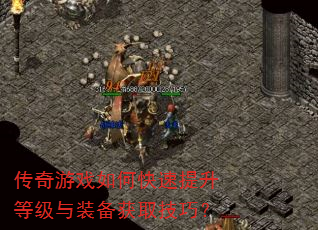 传奇游戏如何快速提升等级与装备获取技巧? 传奇游戏如何快速提升等级与装备获取技巧?