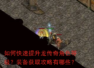 如何快速提升龙传奇角色等级?装备获取攻略有哪些? 如何快速提升龙传奇角色等级?装备获取攻略有哪些?