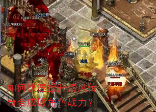 如何快速提升清风传奇合成版角色战力? 如何快速提升清风传奇合成版角色战力?