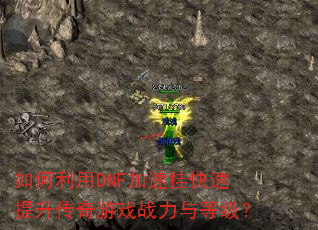 如何利用DNF加速挂快速提升传奇游戏战力与等级? 如何利用DNF加速挂快速提升传奇游戏战力与等级?