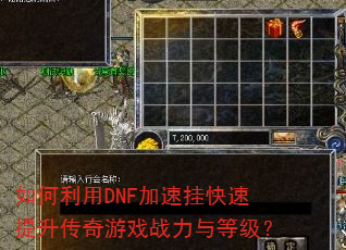 如何利用DNF加速挂快速提升传奇游戏战力与等级? 如何利用DNF加速挂快速提升传奇游戏战力与等级?
