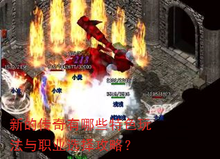 新的传奇有哪些特色玩法与职业选择攻略? 新的传奇有哪些特色玩法与职业选择攻略?