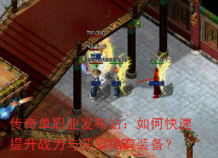 传奇单职业发布站:如何快速提升战力与获取稀有装备? 传奇单职业发布站:如何快速提升战力与获取稀有装备?