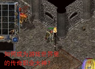 如何成为游戏世界里的传奇职业大神? 如何成为游戏世界里的传奇职业大神?