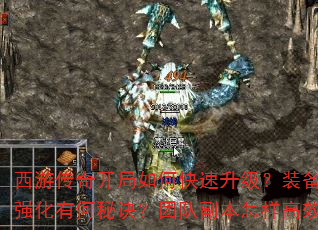西游传奇开局如何快速升级?装备获取与强化有何秘诀?团队副本怎样高效通关? 西游传奇开局如何快速升级?装备获取与强化有何秘诀?团队副本怎样高效通关?