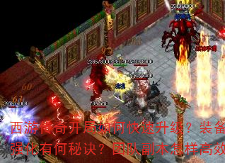 西游传奇开局如何快速升级?装备获取与强化有何秘诀?团队副本怎样高效通关? 西游传奇开局如何快速升级?装备获取与强化有何秘诀?团队副本怎样高效通关?