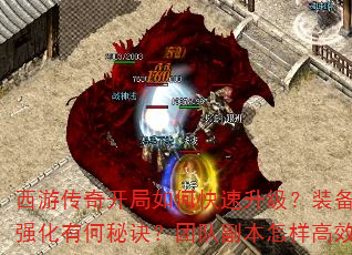 西游传奇开局如何快速升级?装备获取与强化有何秘诀?团队副本怎样高效通关? 西游传奇开局如何快速升级?装备获取与强化有何秘诀?团队副本怎样高效通关?