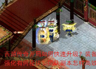 西游传奇开局如何快速升级?装备获取与强化有何秘诀?团队副本怎样高效通关? 西游传奇开局如何快速升级?装备获取与强化有何秘诀?团队副本怎样高效通关?
