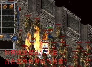 如何快速提升1.70复古合击角色等级与装备? 如何快速提升1.70复古合击角色等级与装备?