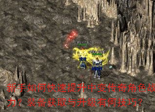 新手如何快速提升中变传奇角色战力?装备获取与升级有何技巧? 新手如何快速提升中变传奇角色战力?装备获取与升级有何技巧?