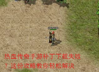 热血传奇手游补丁下载失败?这份攻略教你轻松解决 热血传奇手游补丁下载失败?这份攻略教你轻松解决