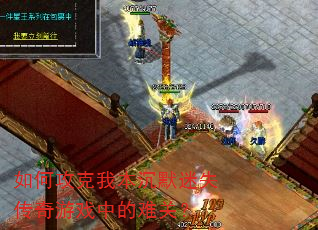 如何攻克我本沉默迷失传奇游戏中的难关? 如何攻克我本沉默迷失传奇游戏中的难关?