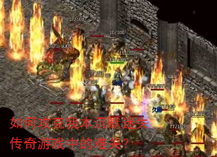 如何攻克我本沉默迷失传奇游戏中的难关? 如何攻克我本沉默迷失传奇游戏中的难关?
