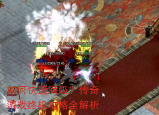 如何快速满级?传奇游戏终极攻略全解析 如何快速满级?传奇游戏终极攻略全解析