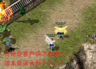 传奇SF客户端下载哪个版本最适合新手入门? 传奇SF客户端下载哪个版本最适合新手入门?