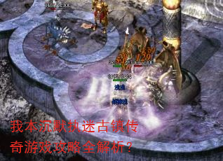 我本沉默执迷古镇传奇游戏攻略全解析? 我本沉默执迷古镇传奇游戏攻略全解析?