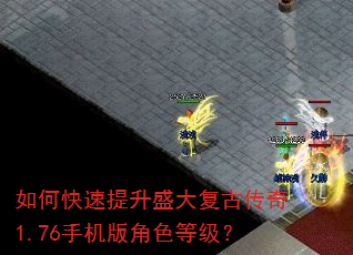 如何快速提升盛大复古传奇1.76手机版角色等级? 如何快速提升盛大复古传奇1.76手机版角色等级?
