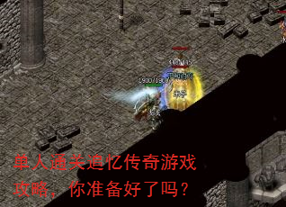 单人通关追忆传奇游戏攻略,你准备好了吗? 单人通关追忆传奇游戏攻略,你准备好了吗?