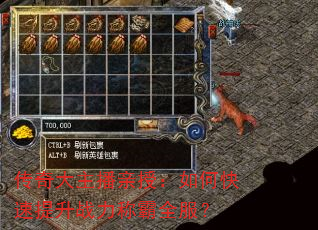 传奇大主播亲授:如何快速提升战力称霸全服? 传奇大主播亲授:如何快速提升战力称霸全服?