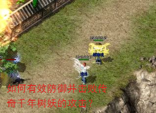 如何有效防御并击败传奇千年树妖的攻击? 如何有效防御并击败传奇千年树妖的攻击?
