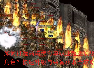 如何打造高爆传奇单职业超变顶级角色?快速升级与装备获取全攻略 如何打造高爆传奇单职业超变顶级角色?快速升级与装备获取全攻略