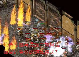 传奇专服与混服,如何选择最适合你的游戏模式? 传奇专服与混服,如何选择最适合你的游戏模式?