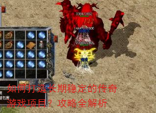 如何打造长期稳定的传奇游戏项目?攻略全解析 如何打造长期稳定的传奇游戏项目?攻略全解析