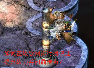 如何在战歌网排行榜快速提升战力并问鼎传奇? 如何在战歌网排行榜快速提升战力并问鼎传奇?