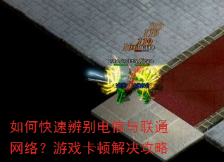 如何快速辨别电信与联通网络?游戏卡顿解决攻略 如何快速辨别电信与联通网络?游戏卡顿解决攻略